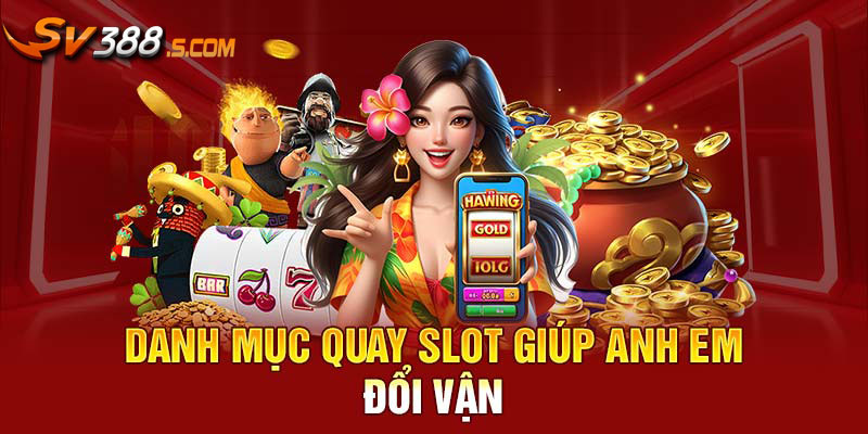 Danh mục quay slot giúp anh em đổi vận